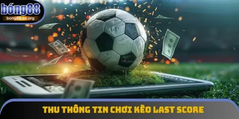 Có đầy đủ thông tin đội, người chơi sẽ có cơ sở bet kèo Last Score